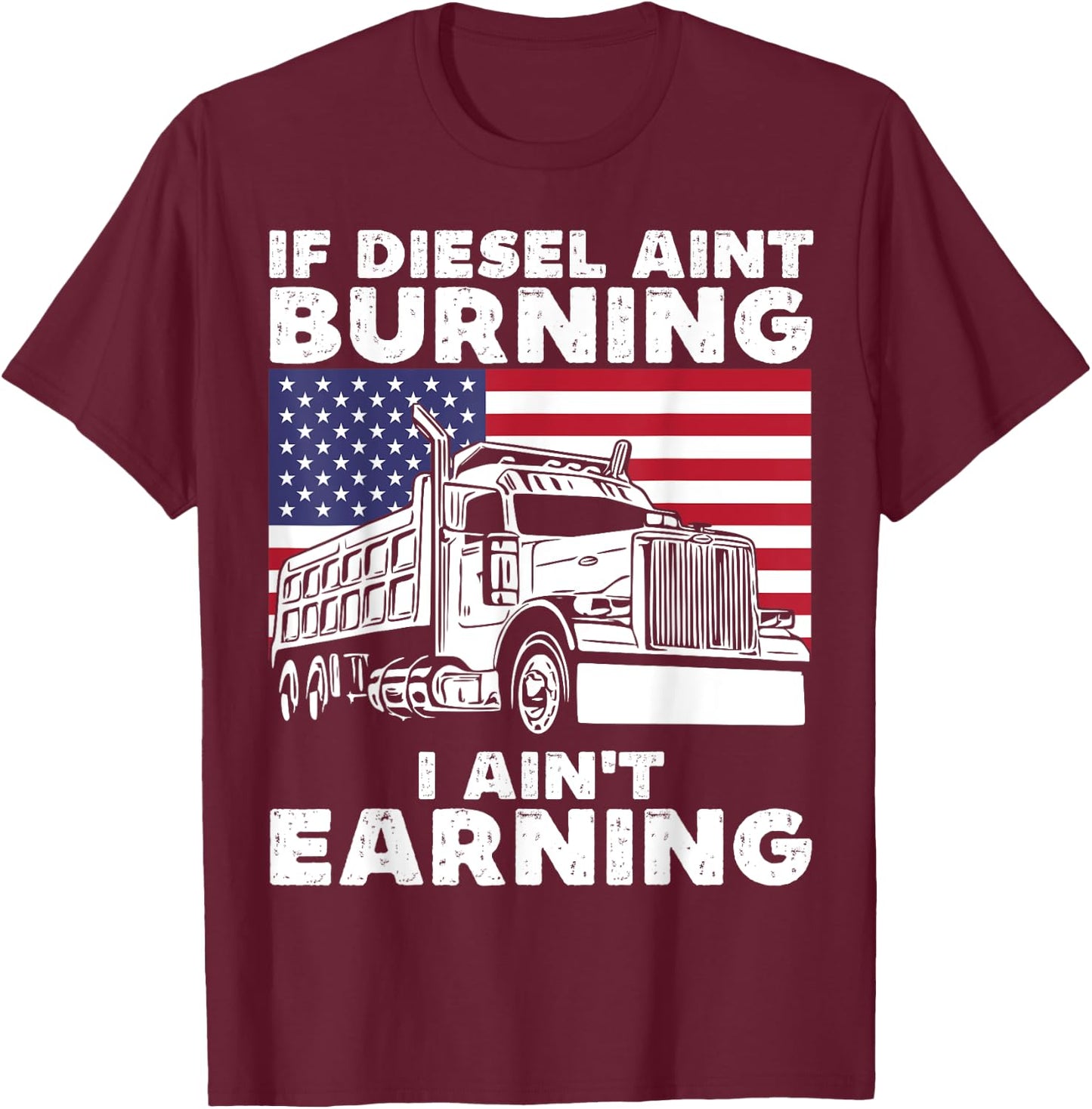 If Diesel Ain't Burning I Aint Earning Truck Driver Patriot T-Shirt - T-Shirt | Maroon