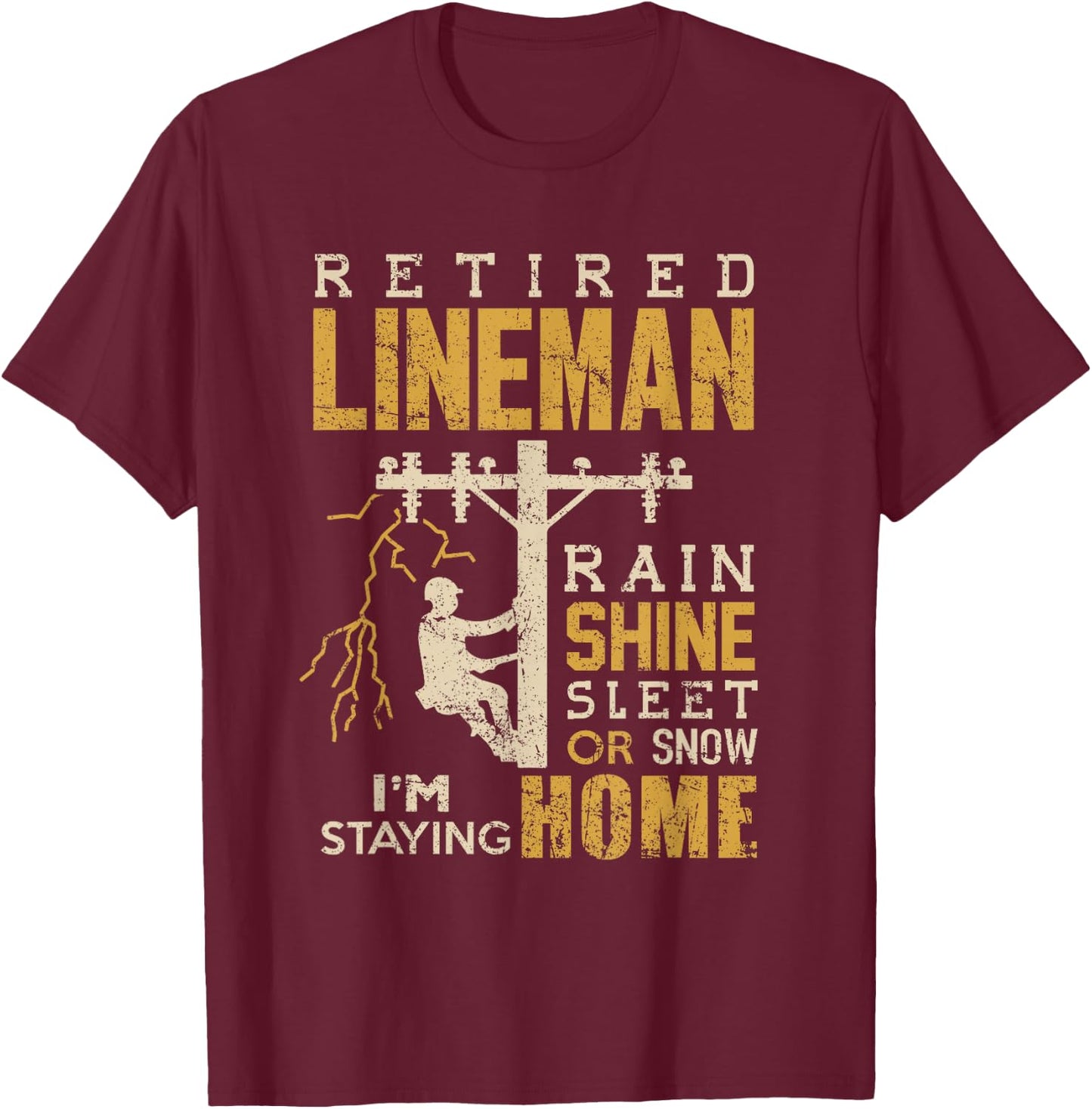 Retired Lineman Shirt Rain Shine Sleet Snow Im Staying Home T-Shirt - T-Shirt | Maroon