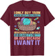 I Only Buy Yarn When I Need It For A Project Knitting T-Shirt - T-Shirt | Maroon