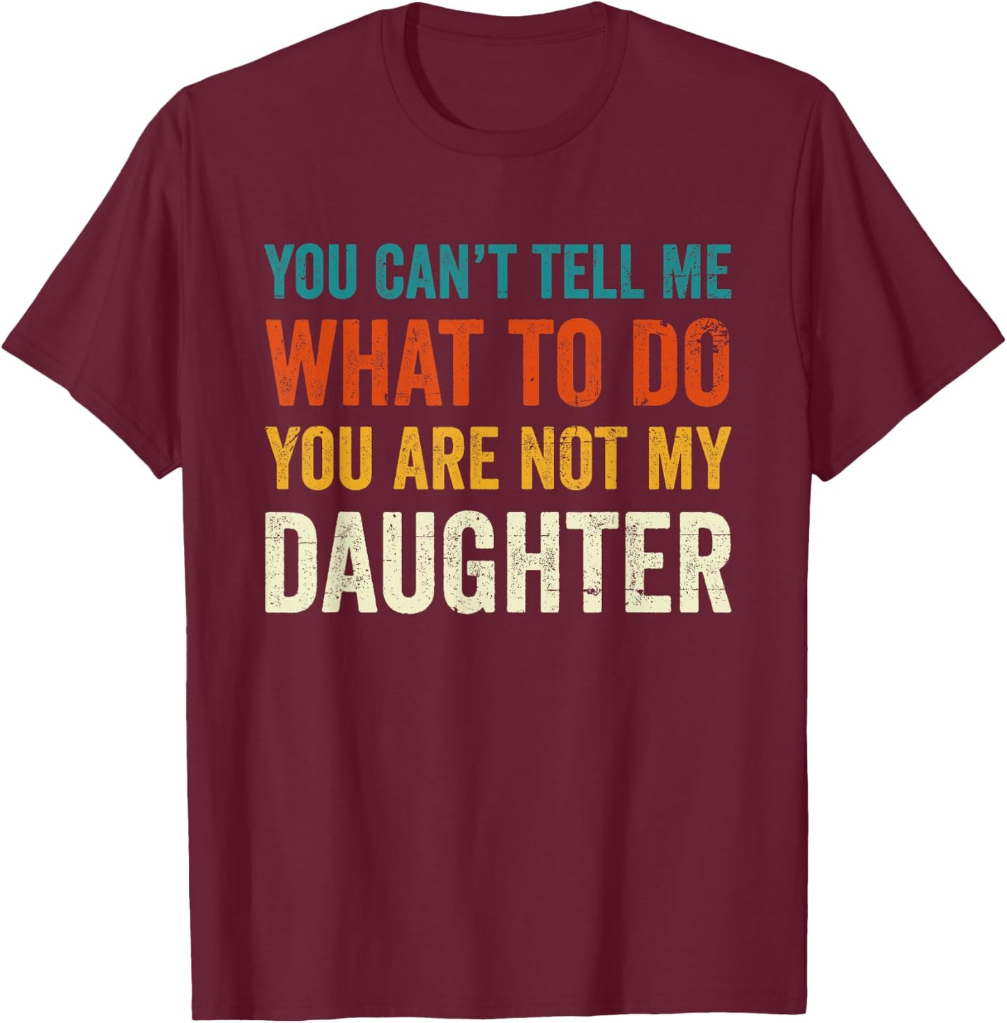 You can't tell me what to do you are not my daughter T-Shirt - T-Shirt | Maroon