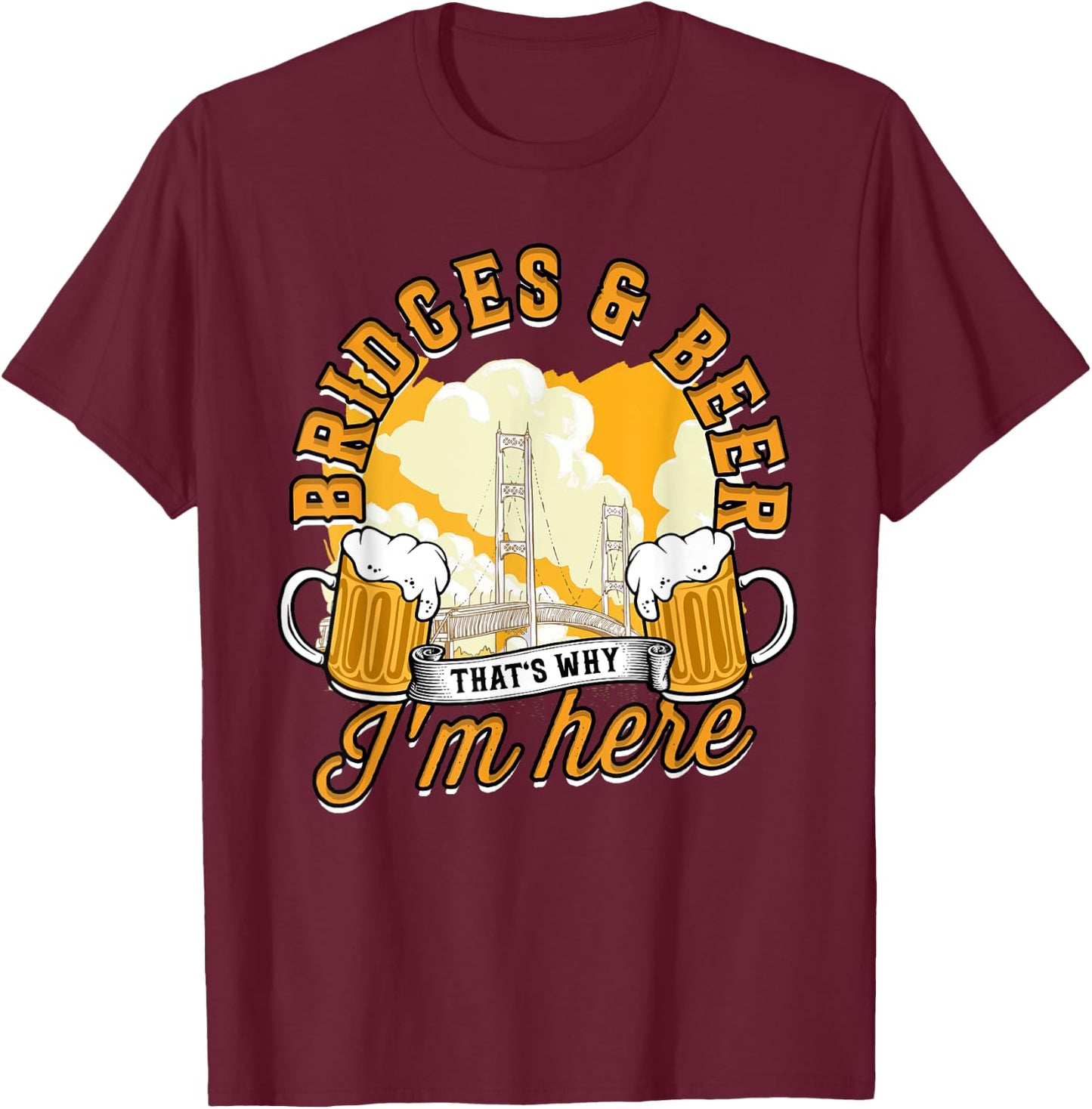 Bridge Engineer Bridges & Beer That's Why I'm Here T-Shirt - T-Shirt | Maroon