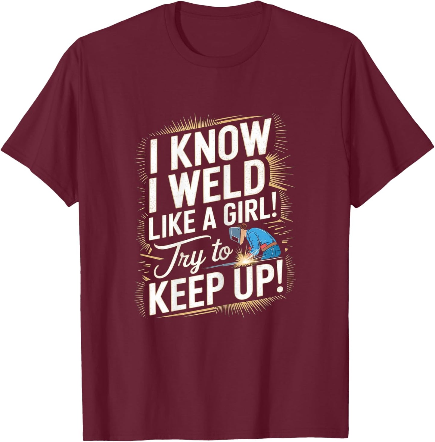 Funny Welding Woman - I Know I Weld Like A Girl T-Shirt - T-Shirt | Maroon