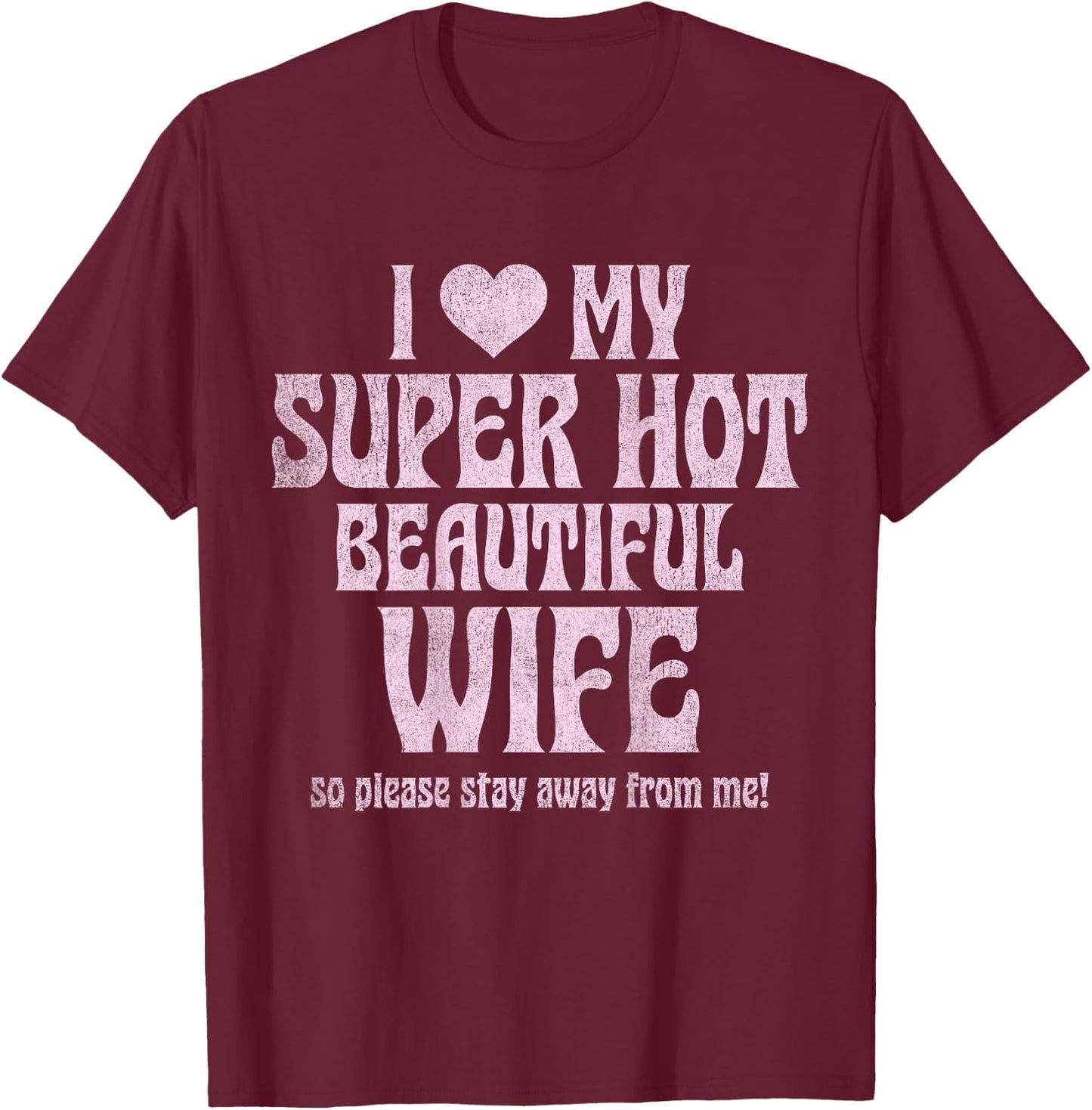 I Love My Super Hot Beautiful Wife So Please Stay Away T-Shirt - T-Shirt | Maroon