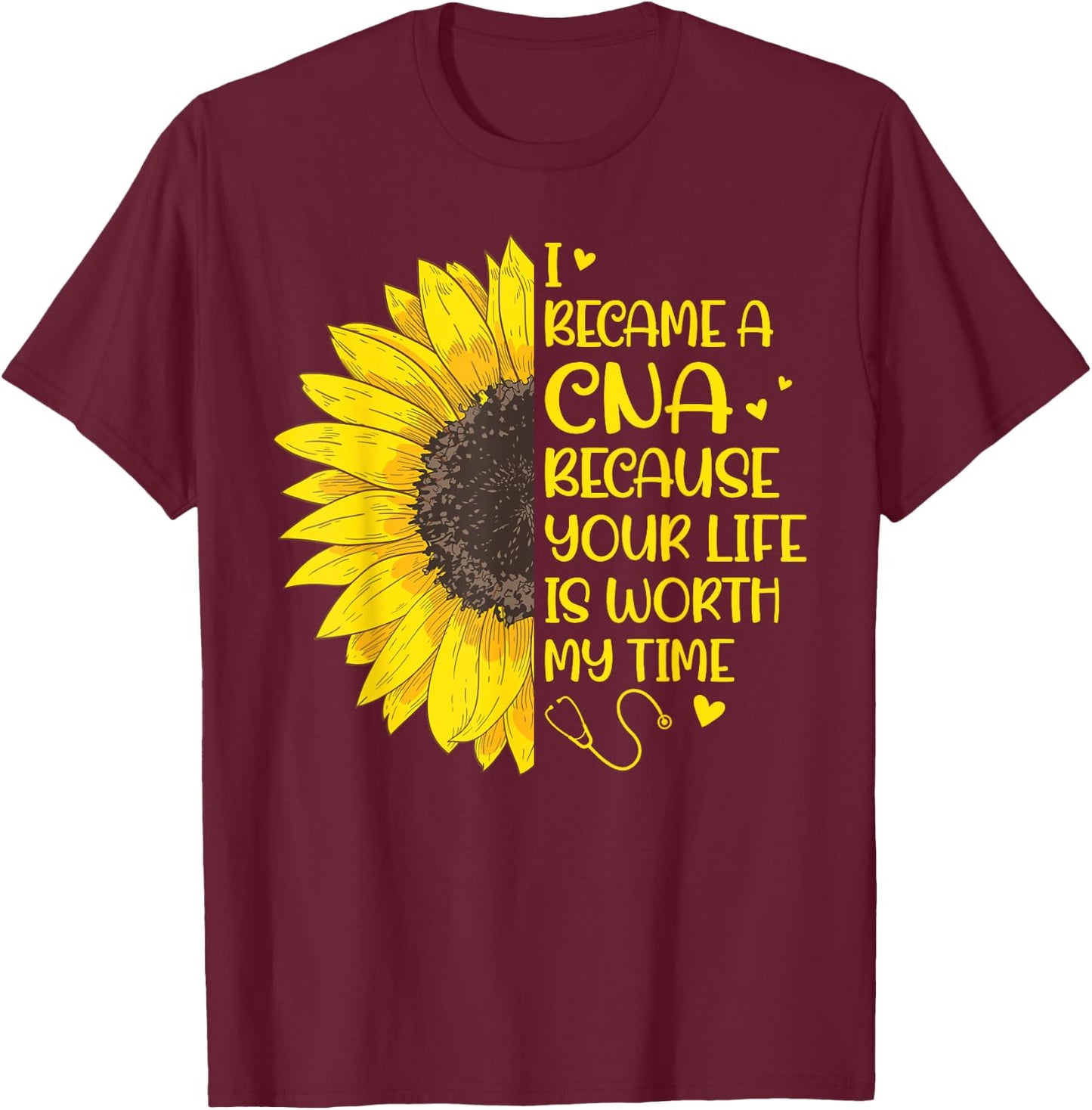 I Became a CNA Because Your Life Is Worth My Time Sunflower T-Shirt - T-Shirt | Maroon