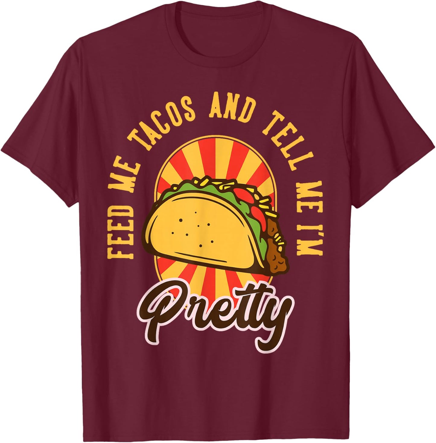 Feed Me Tacos and Tell Me I'm Pretty T-Shirt - T-Shirt | Maroon