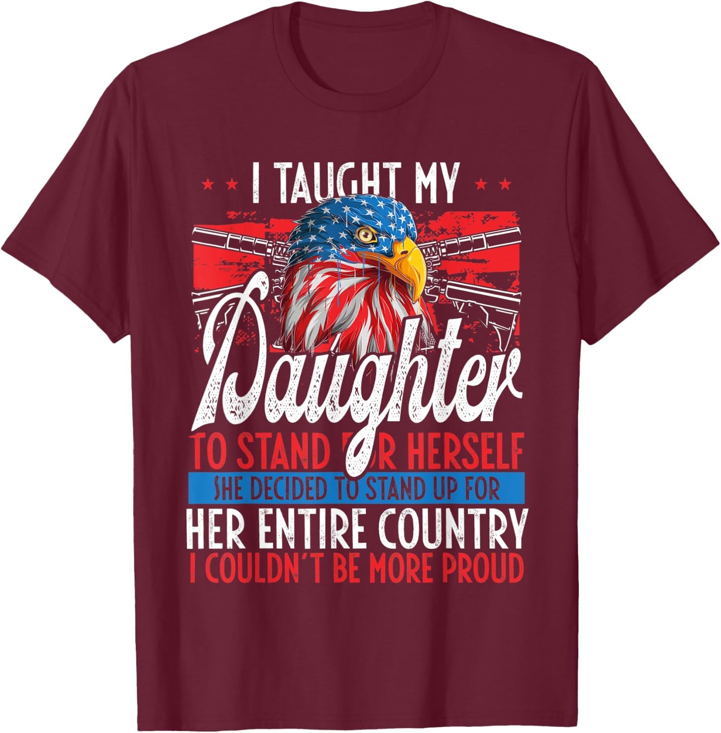 I Taught My Daughter To Stand Up Proud July 4 Freedom T-Shirt - T-Shirt | Maroon