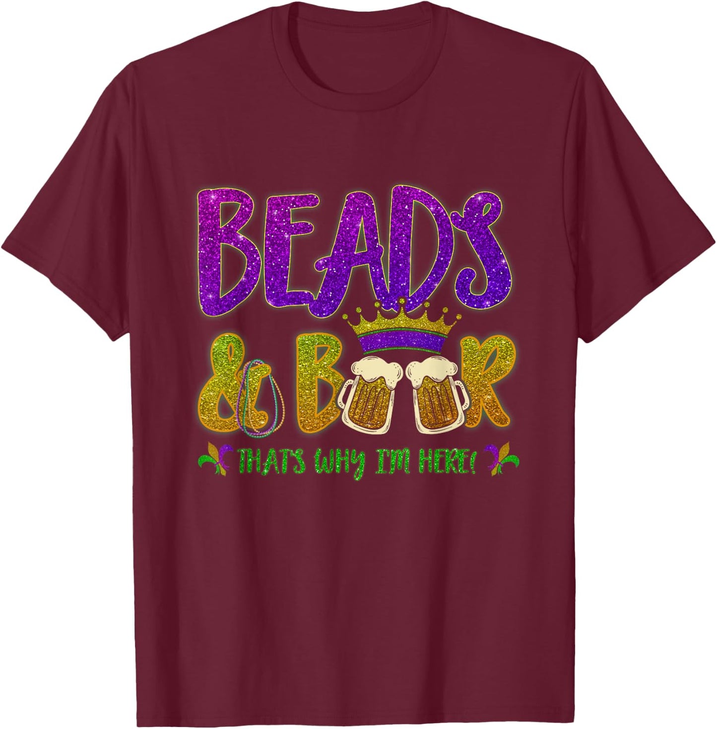 Beads And Beers That's Why I am Here New Orleans Mardi Gras T-Shirt - T-Shirt | Maroon
