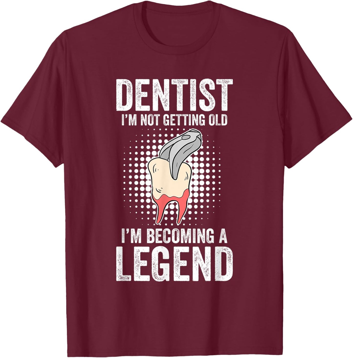Dentist I'm Not Getting Old I'm Becoming A Legend T-Shirt - T-Shirt | Maroon
