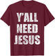 Y'All Need Jesus Christian Religion Gift Shirt T-Shirt - T-Shirt | Maroon