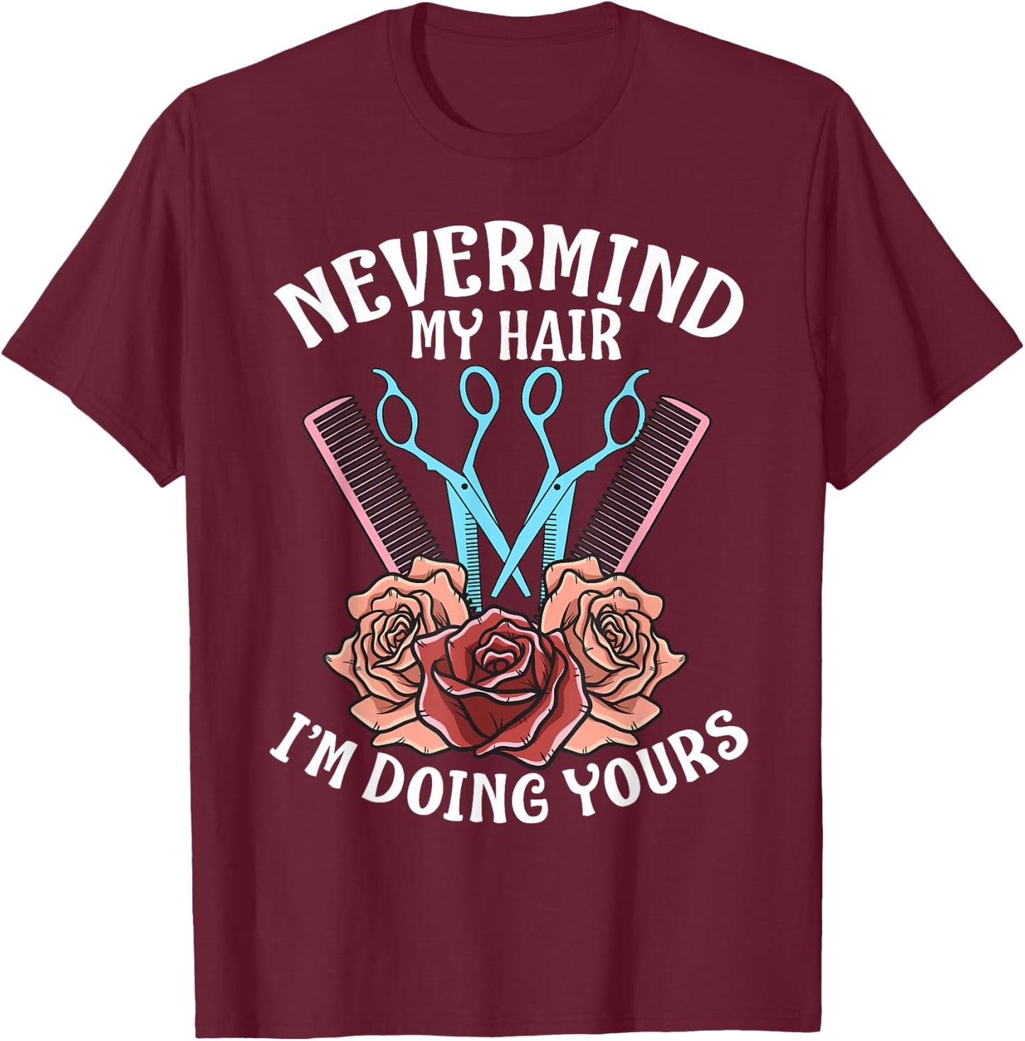 Funny Nevermind My Hair I'm Doing Yours Gift Hairdresser T-Shirt - T-Shirt | Maroon