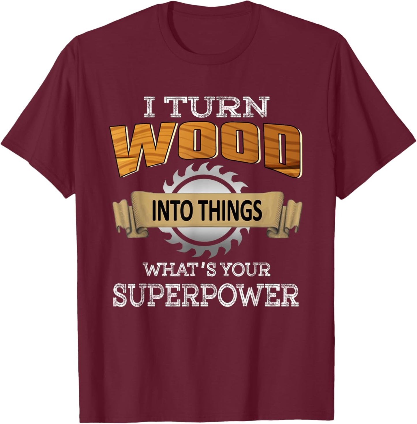I Turn Wood Into Things Superpower Woodworking Carpenter T-Shirt - T-Shirt | Maroon