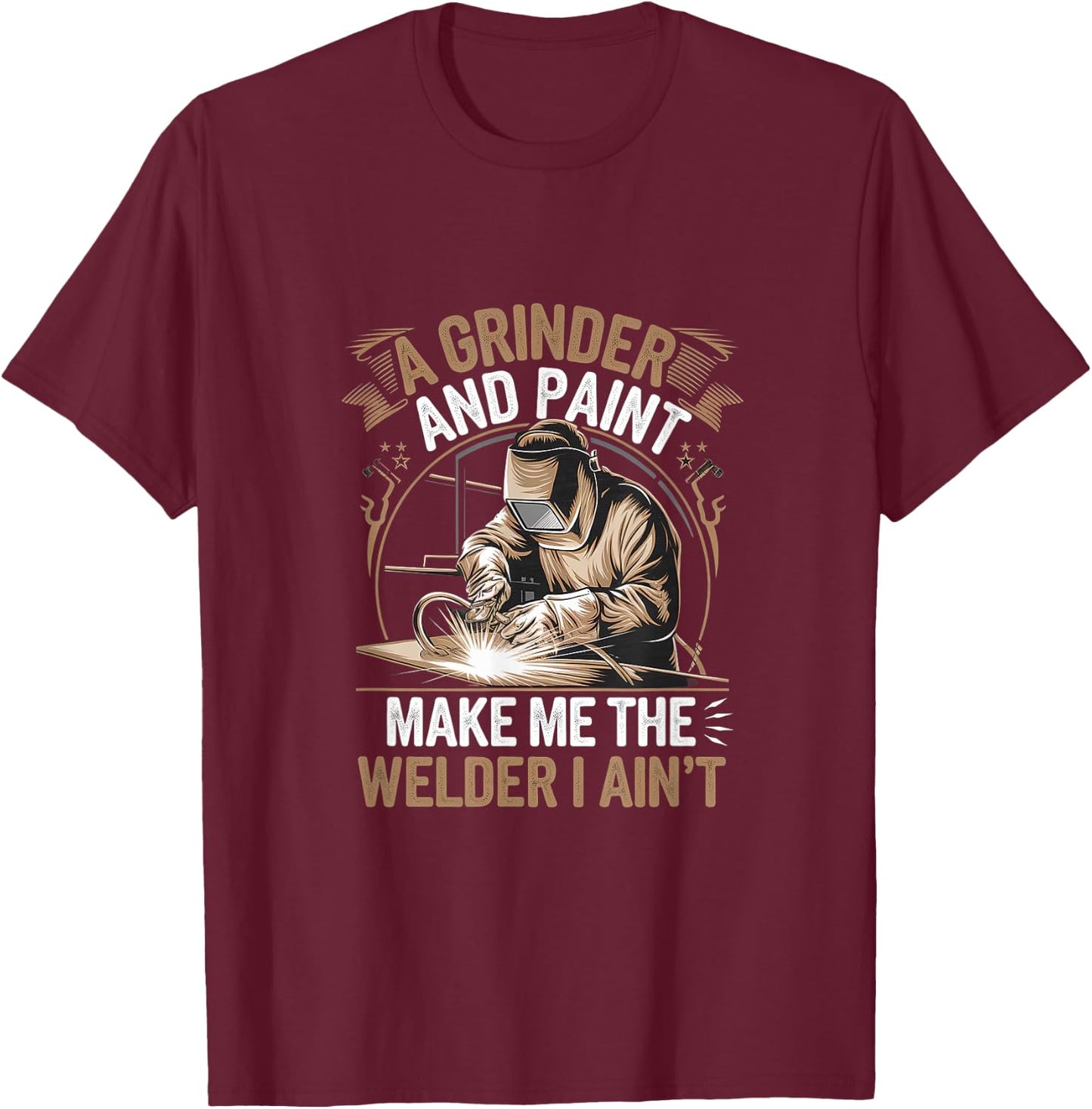 A Grinder And Paint Make Me The Welder I Ain't T-Shirt - T-Shirt | Maroon