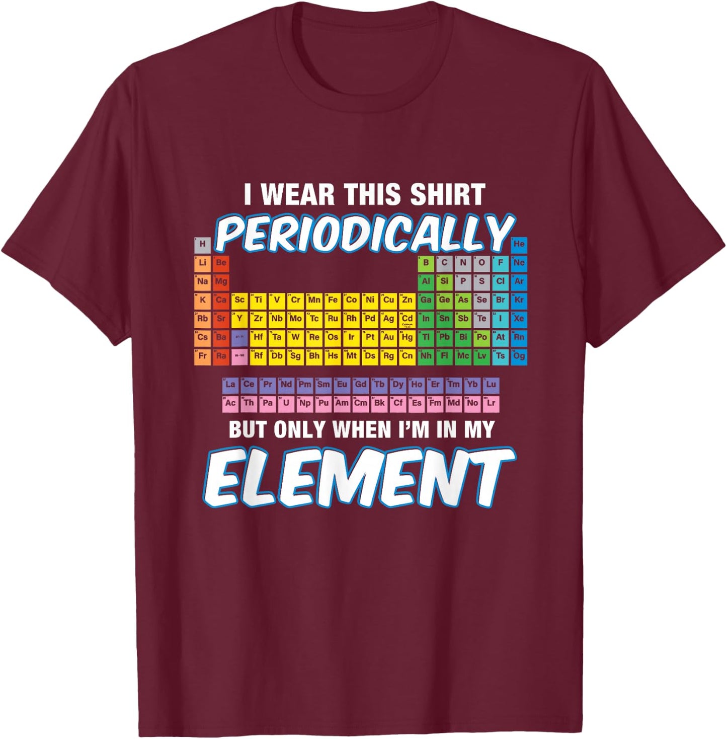 I Wear This Shirt Periodically Periodic Table T-Shirt - T-Shirt | Maroon
