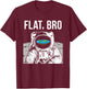 Flat Bro, Funny Flat Earth Society Astronaut in Space T-Shirt - T-Shirt | Maroon