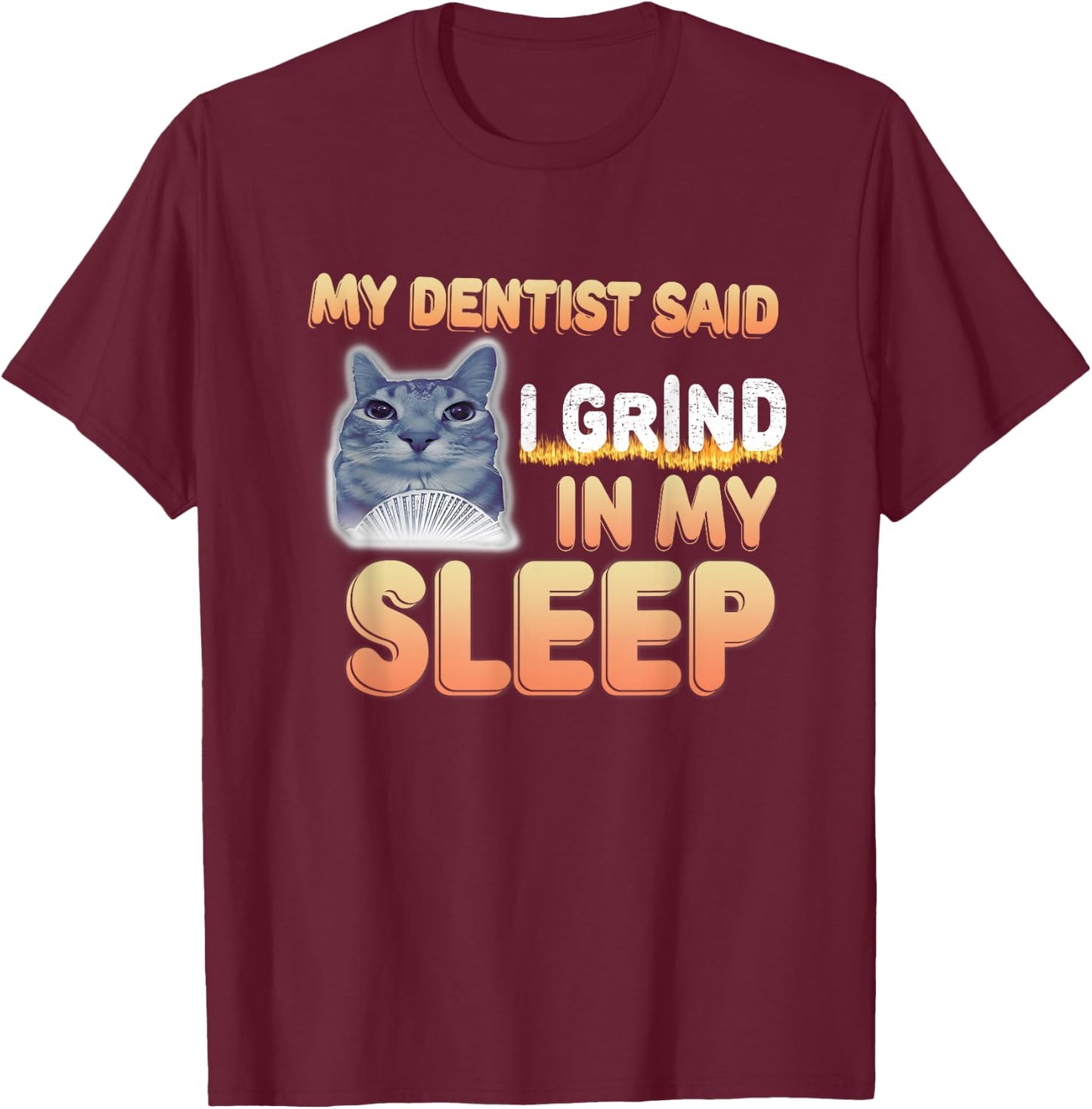 My Dentist Said I Grind In My Sleep Funny Lover Cat Meme Men Women T-Shirt - T-Shirt | Maroon