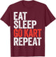 Eat Sleep Go Kart Repeat Shirt Men Women Kids Karting Racer T-Shirt - T-Shirt | Maroon