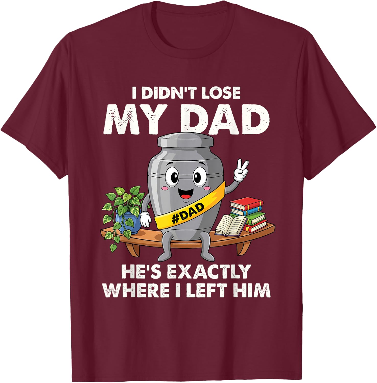 I Didn't Lose My Dad He's Exactly Where I Left Him Funny T-Shirt - T-Shirt | Maroon