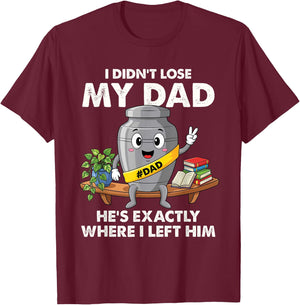 I Didn't Lose My Dad He's Exactly Where I Left Him Funny T-Shirt - T-Shirt | Maroon