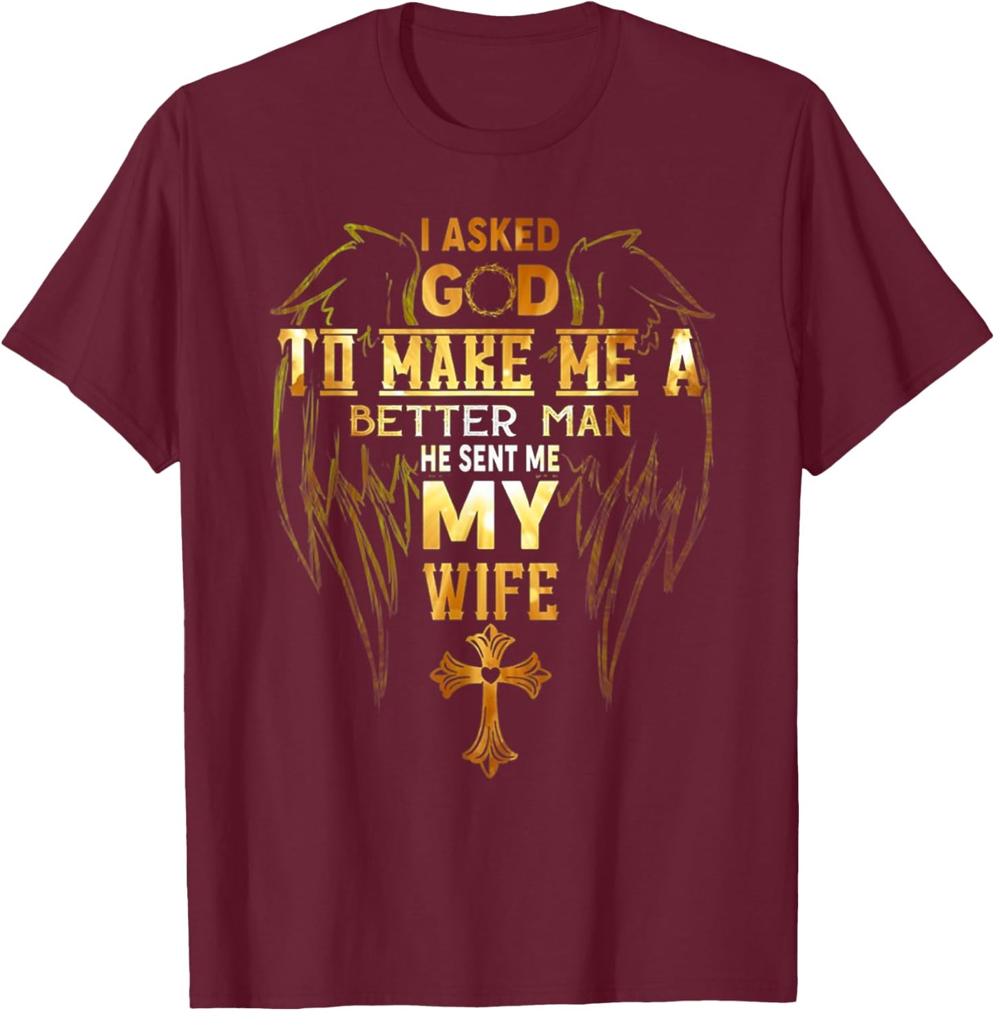I Asked God To Make Me A Better Man He Sent Me My Wife Angel T-Shirt - T-Shirt | Maroon