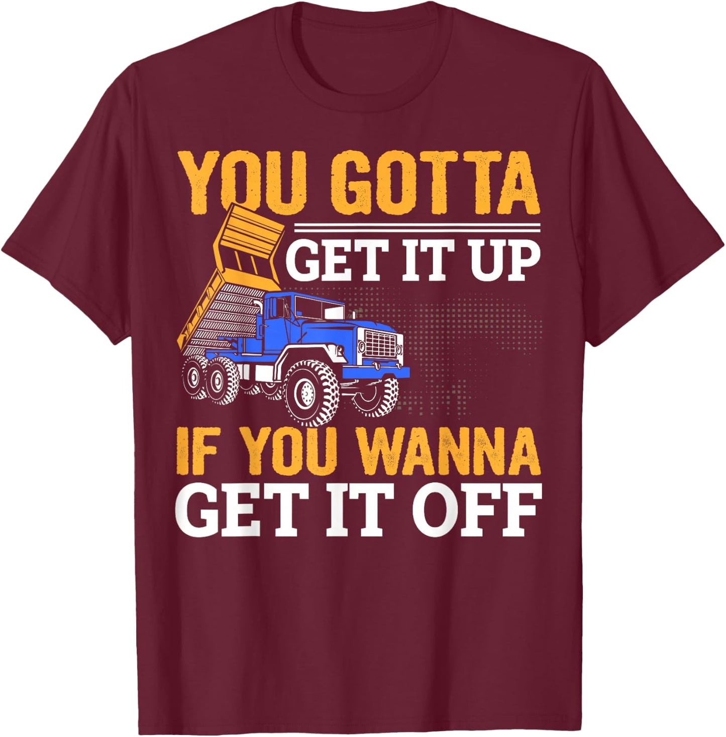 You Gotta Get Funny Dump Truck Driver Trucking Dad T-Shirt - T-Shirt | Maroon
