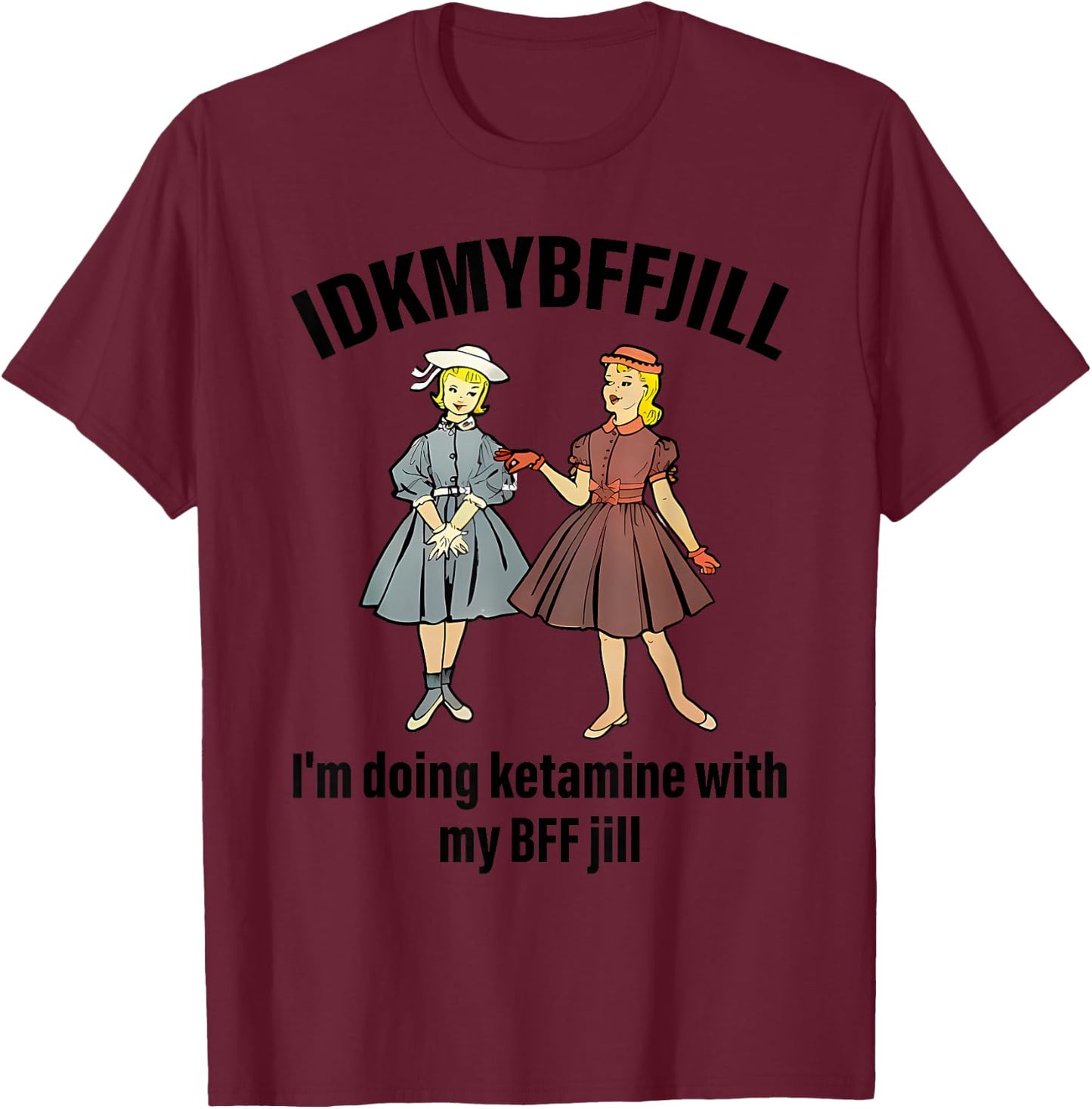 Idkmybffjill I'm Doing Ketamine With My Bff Jill apparel T-Shirt - T-Shirt | Maroon