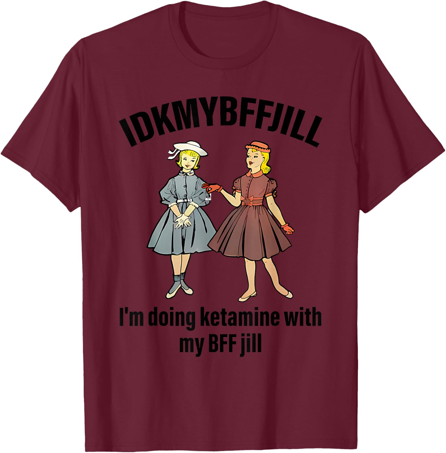 Idkmybffjill I'm Doing Ketamine With My Bff Jill apparel T-Shirt - T-Shirt | Maroon