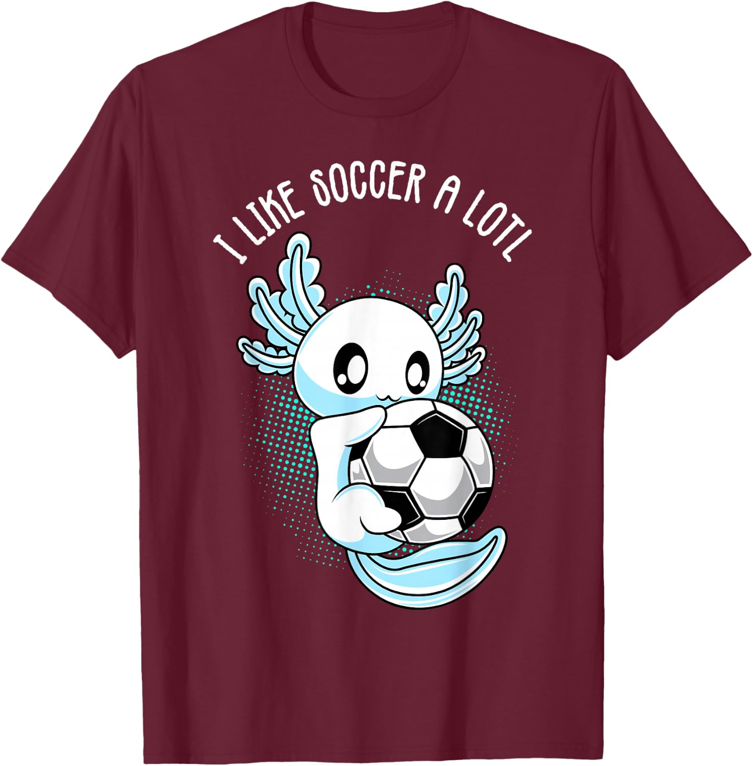 I like Soccer a lotl Axolotl Football Training Footballer T-Shirt - T-Shirt | Maroon