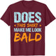 Does This Shirt Make Me Look Bald Funny Hair Loss Hairless T-Shirt - T-Shirt | Maroon