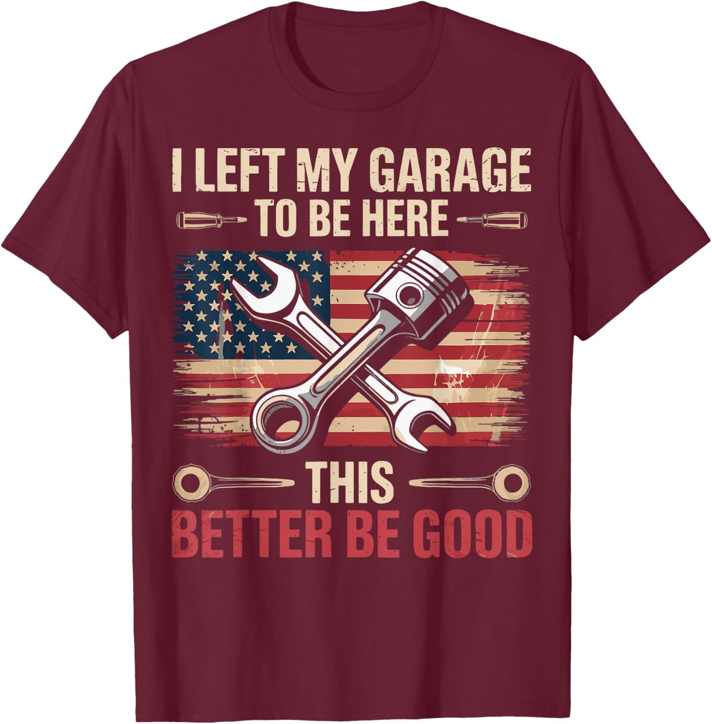 I Left My Garage To Be Here This Better Be Good T-Shirt - T-Shirt | Maroon