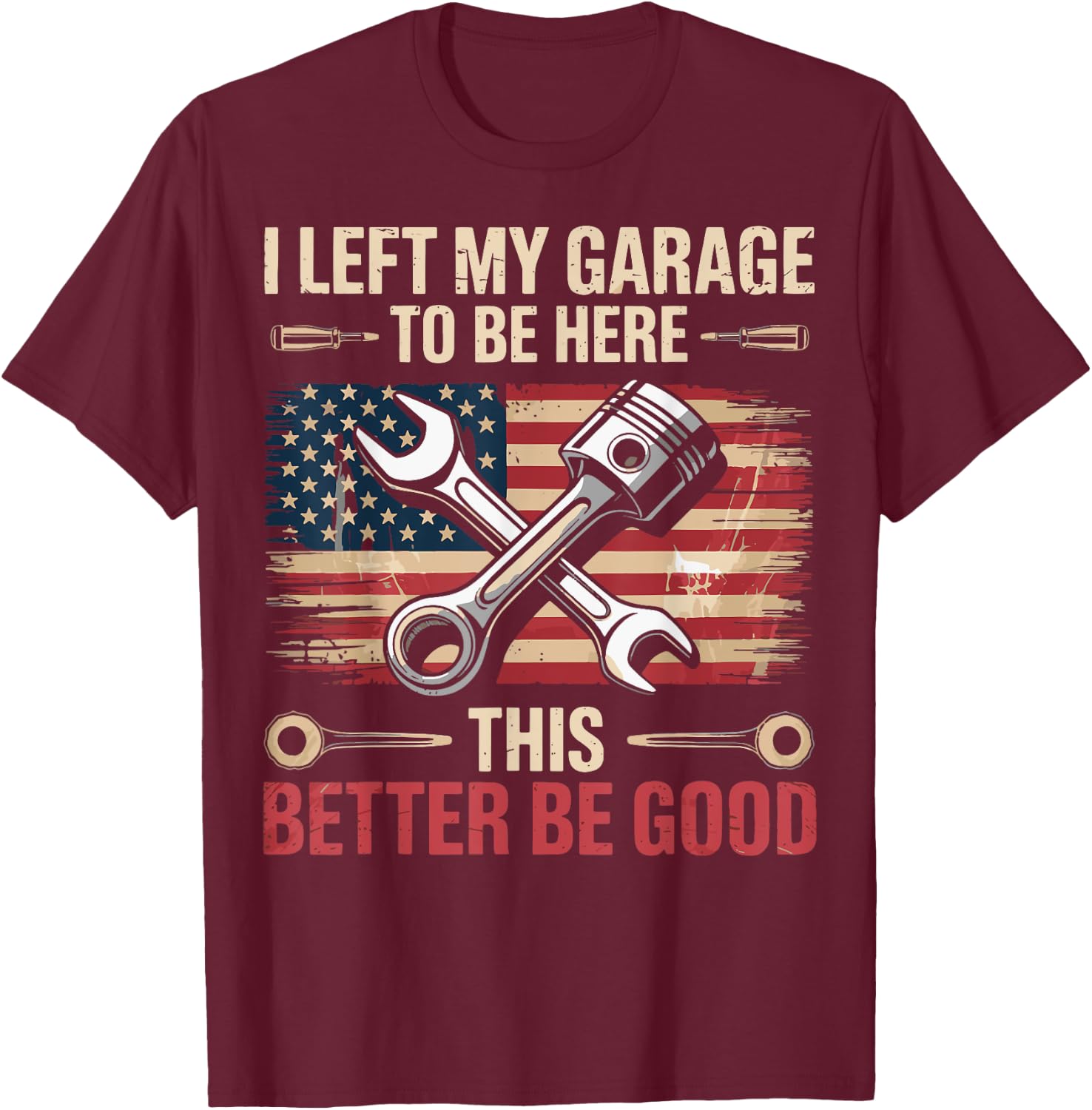 I Left My Garage To Be Here This Better Be Good T-Shirt - T-Shirt | Maroon