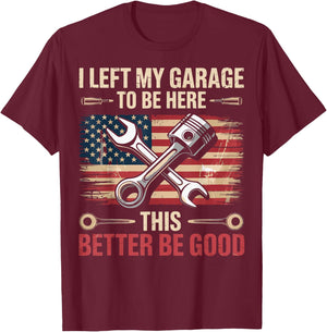 I Left My Garage To Be Here This Better Be Good T-Shirt - T-Shirt | Maroon