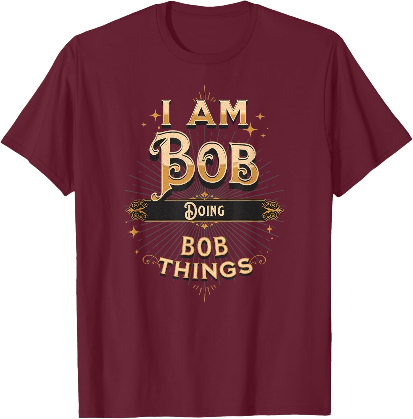 I Am Bob Doing Bob Things Funny Celebration T-Shirt - T-Shirt | Maroon