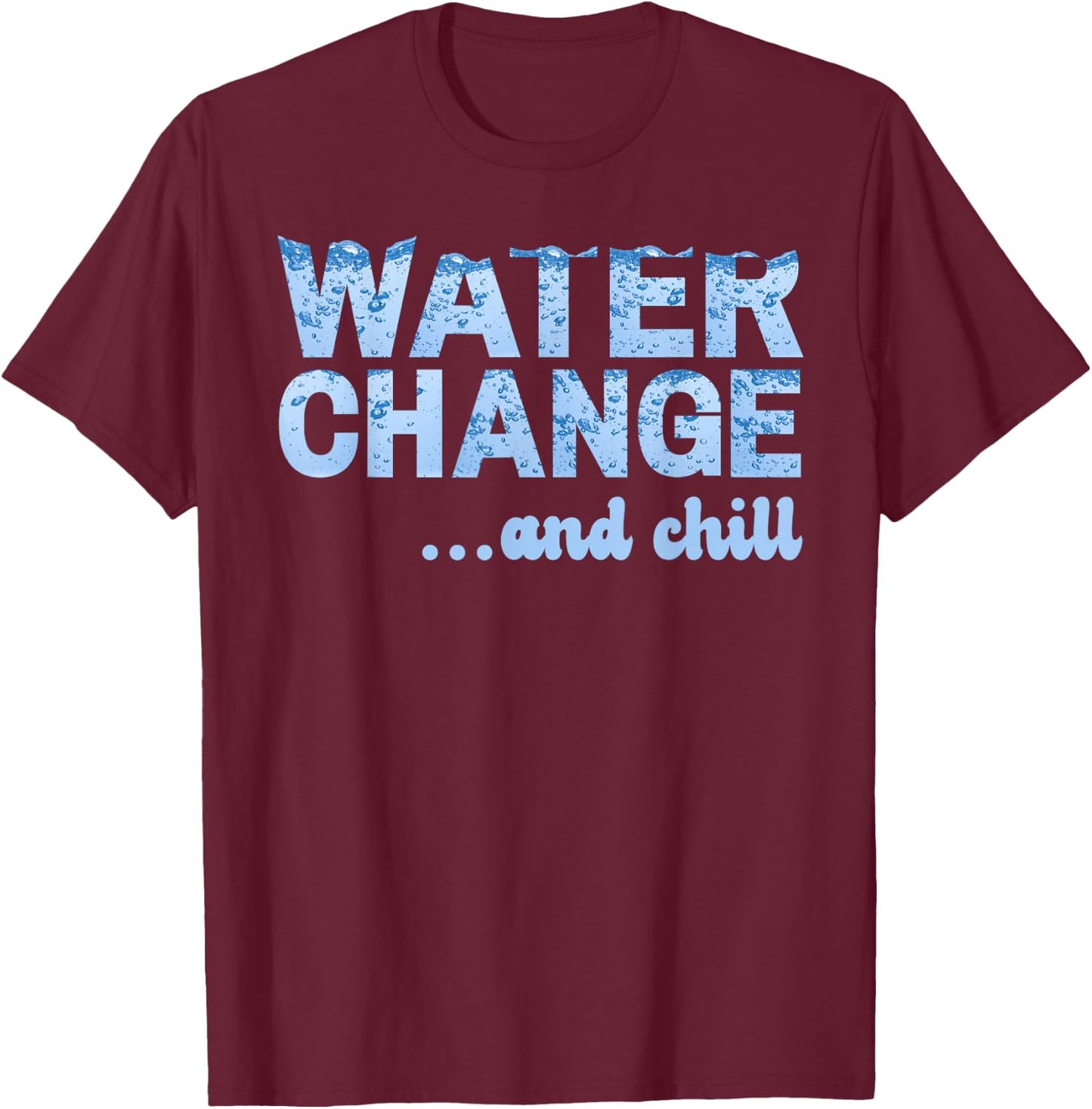 Water Change and Chill Funny Saltwater Aquarium Reef Tank T-Shirt - T-Shirt | Maroon