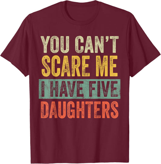 You Can't Scare Me I Have Five Daughters, Funny Mom Dad Gift T-Shirt - T-Shirt | Maroon
