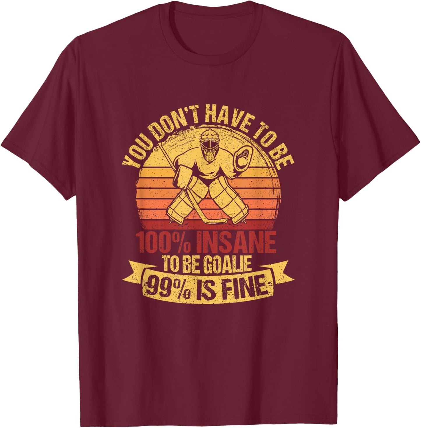 You Don't Have To Be 100% Insane To Be A Goalie Ice Hockey T-Shirt - T-Shirt | Maroon