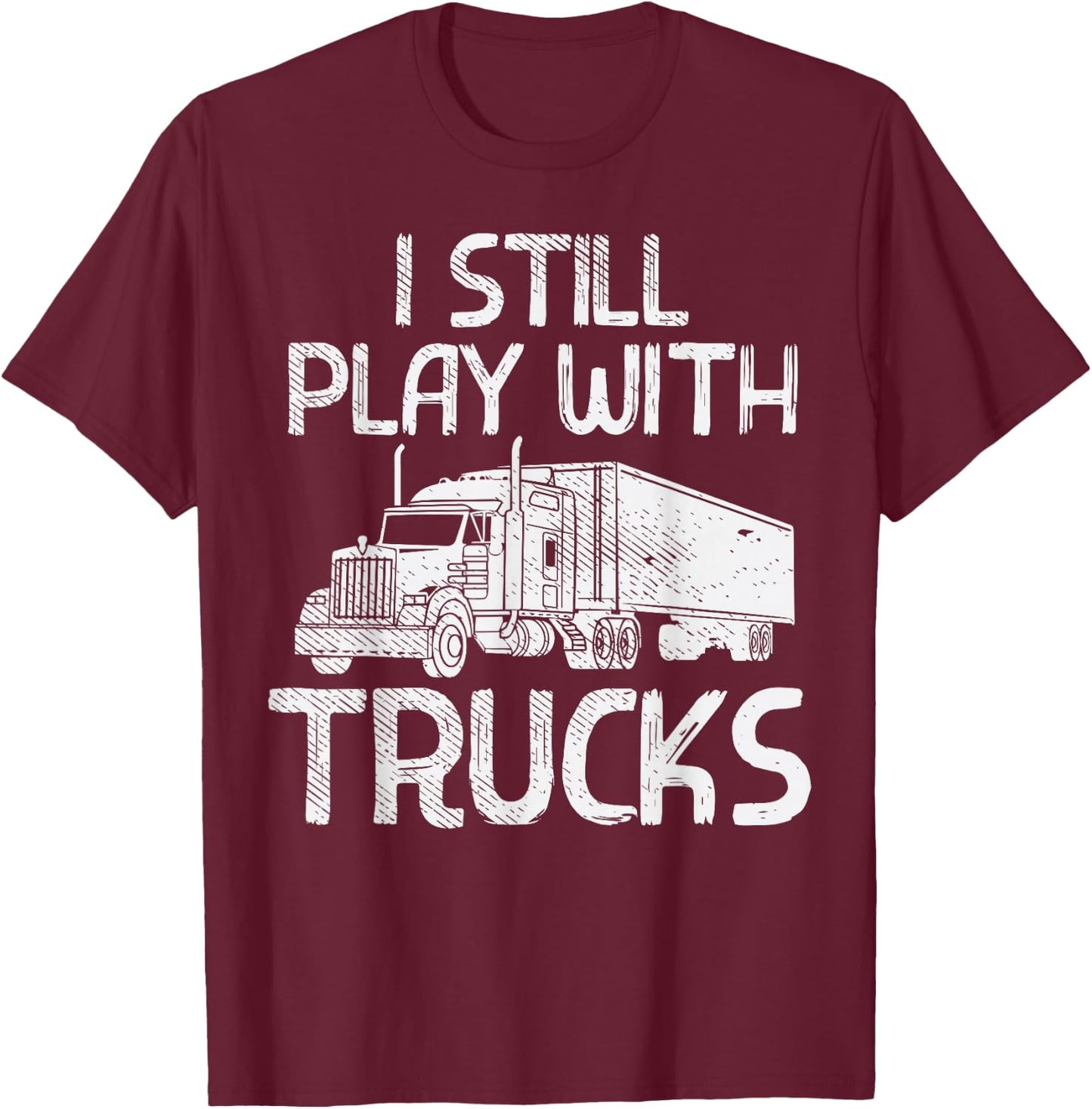 Still Play With Trucks Funny Trucking Semi Trucker Men Gift T-Shirt - T-Shirt | Maroon