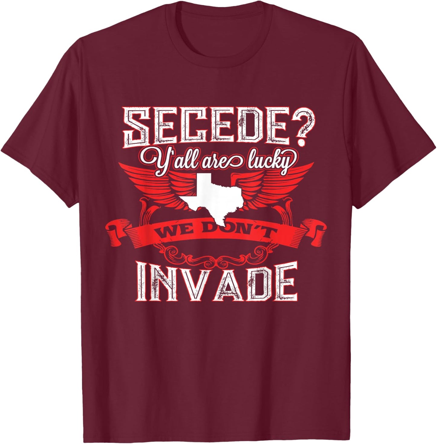 Secede Y'all Are Lucky We Don't Invade For Texas T-Shirt - T-Shirt | Maroon