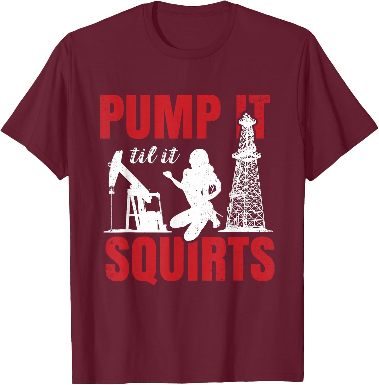Oil Rig Pump It Til It Squirts Oilfield Worker Oildrilling Small T-Shirt - T-Shirt | Maroon