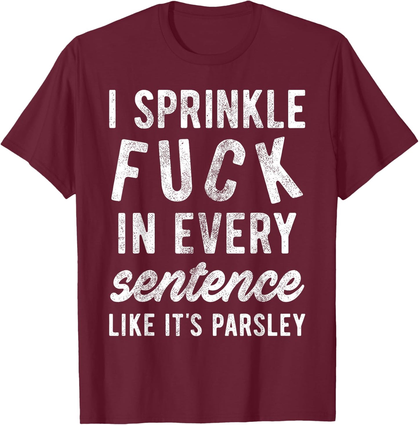 I Sprinkle Fuck in Every Sentence Like It's Parsley T-Shirt - T-Shirt | Maroon