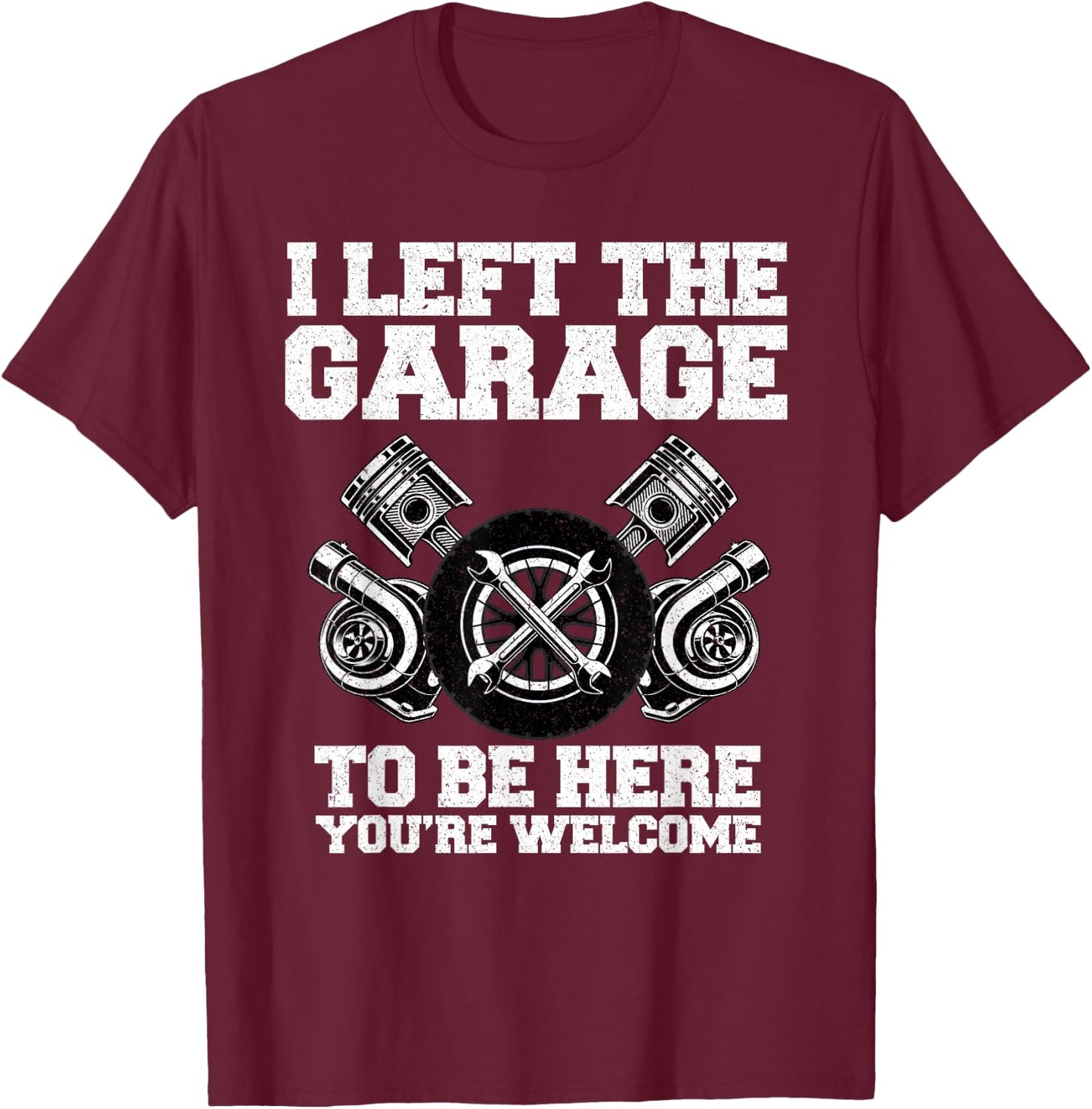 Car guy I Left The Garage To Be Here Funny Auto Mechanic T-Shirt - T-Shirt | Maroon