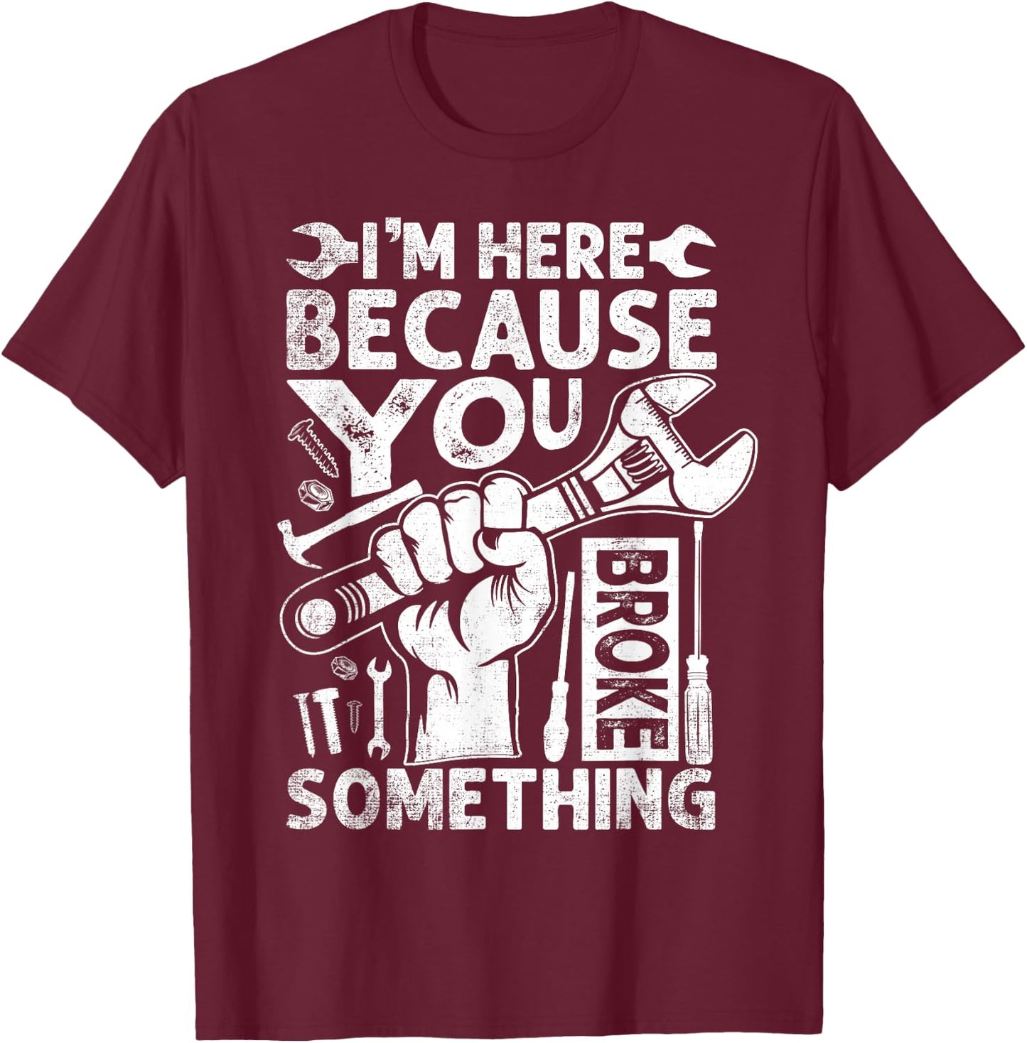 I'm Here Because You Broke Something Funny Mechanic T-Shirt - T-Shirt | Maroon