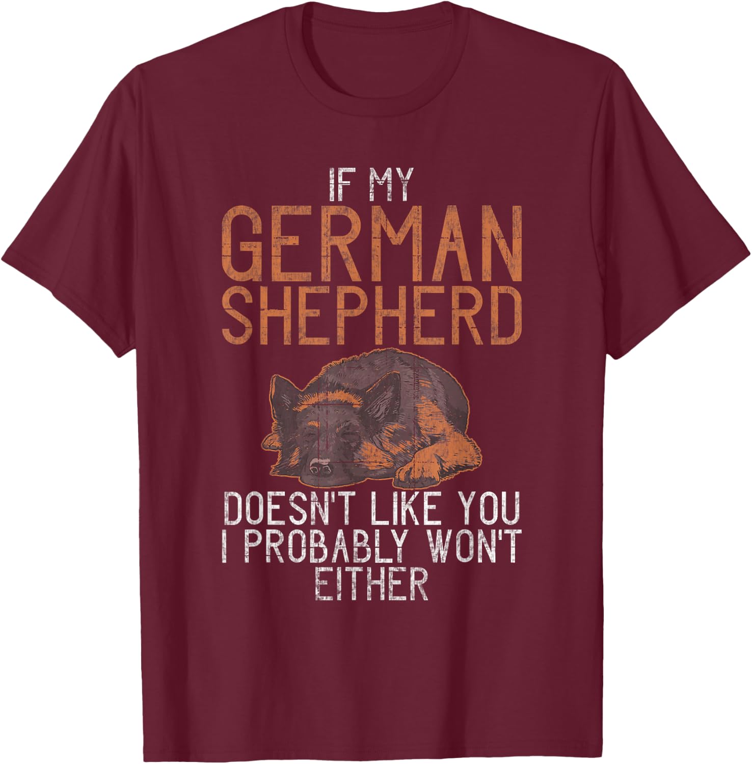 If my German Shepherd dont like you i probably wont either T-Shirt - T-Shirt | Maroon