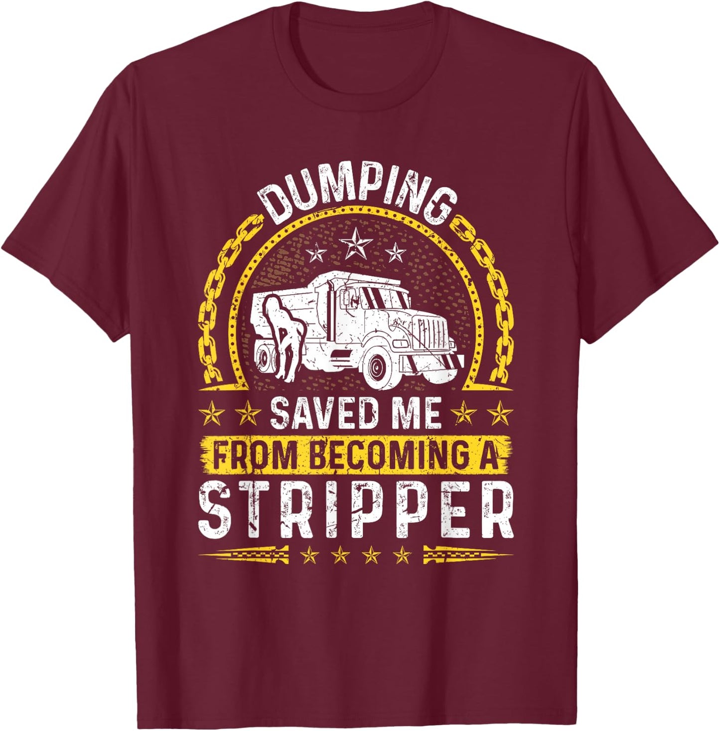Dumping Saved Me From Becoming A Stripper, Dump Truck Driver T-Shirt - T-Shirt | Maroon