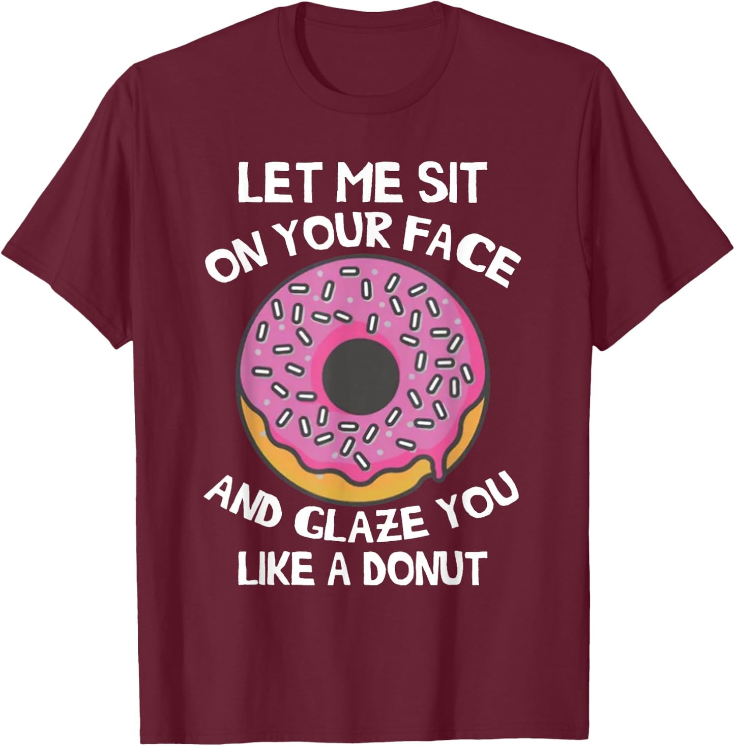 Let Me Sit On Your Face And Glaze You Like A Donut Funny T-Shirt - T-Shirt | Maroon