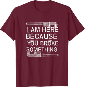 Auto Repair I'm Here Because You Broke Something Funny Handyman T-Shirt - T-Shirt | Maroon