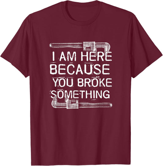 Auto Repair I'm Here Because You Broke Something Funny Handyman T-Shirt - T-Shirt | Maroon