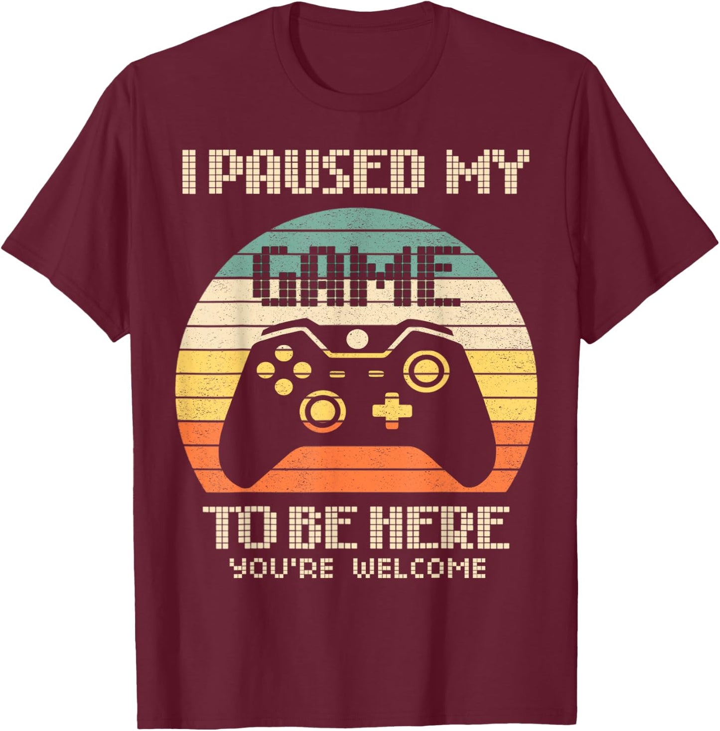 I Paused My Game To Be Here You're Welcome Retro Gamer Gift T-Shirt - T-Shirt | Maroon