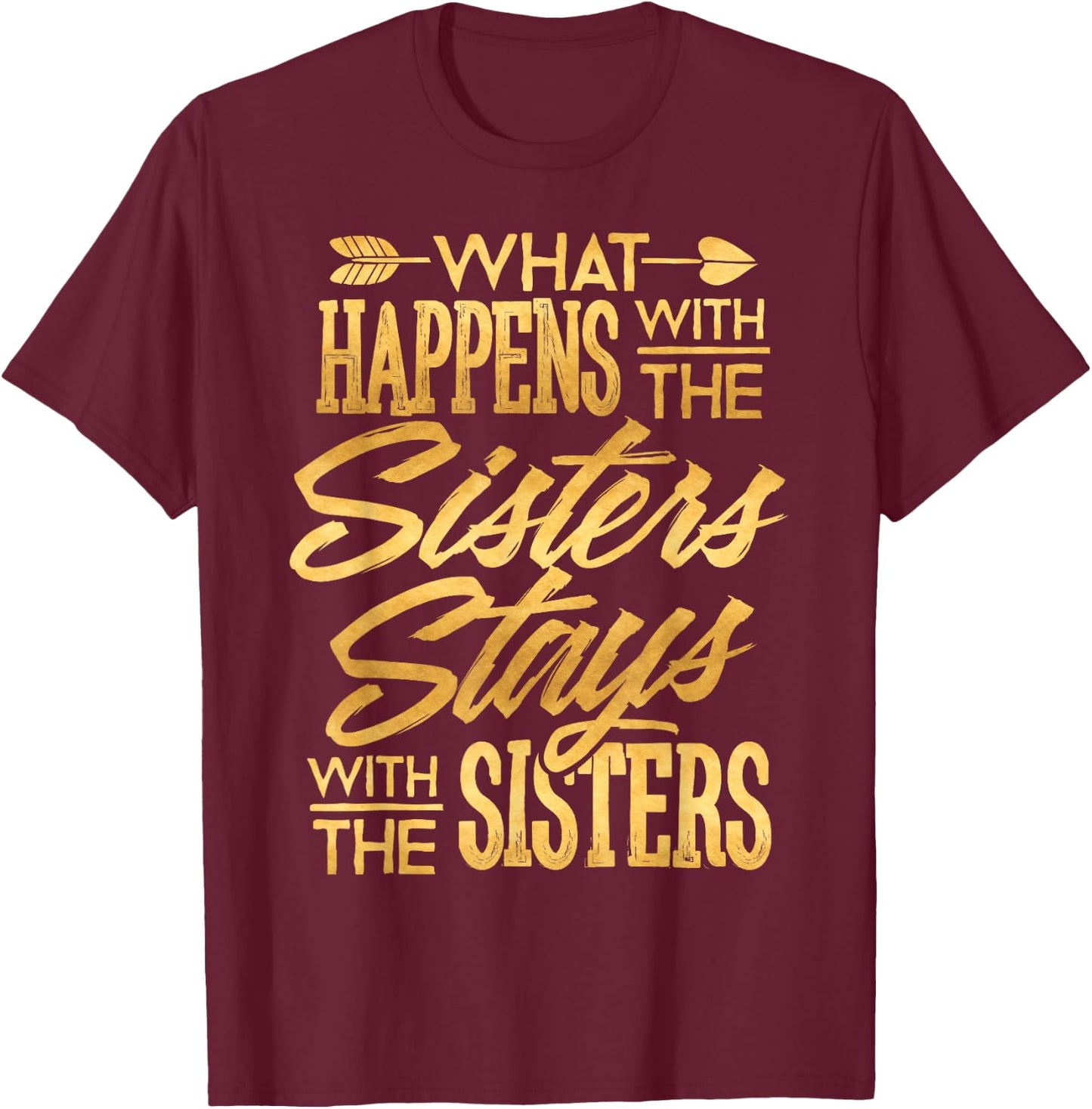 What Happens With The Sisters Stays With The Sisters Shirt T-Shirt - T-Shirt | Maroon