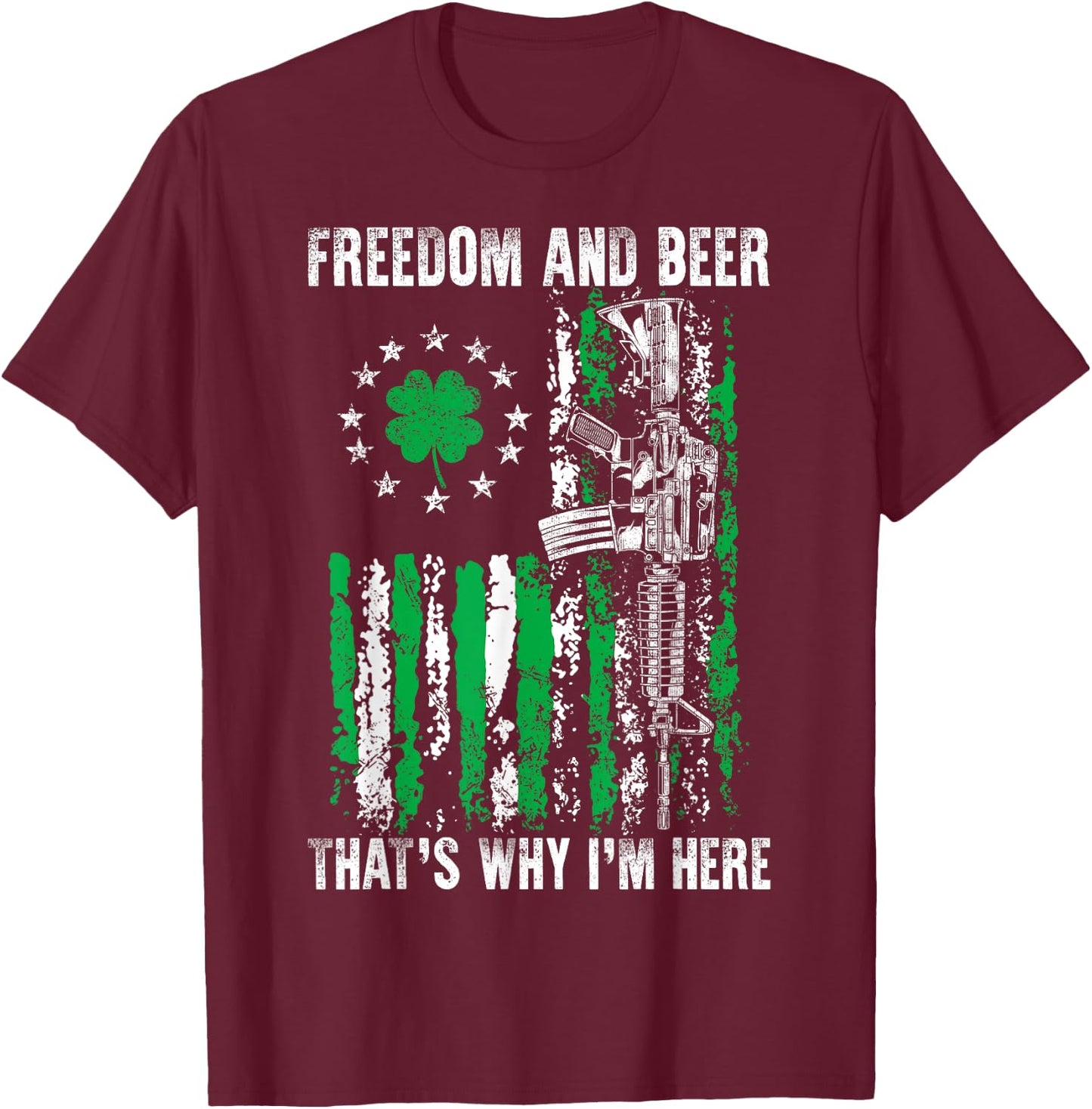 Freedom And Beer Thats Why I'm Here Gun Lover St Patrick Day T-Shirt - T-Shirt | Maroon