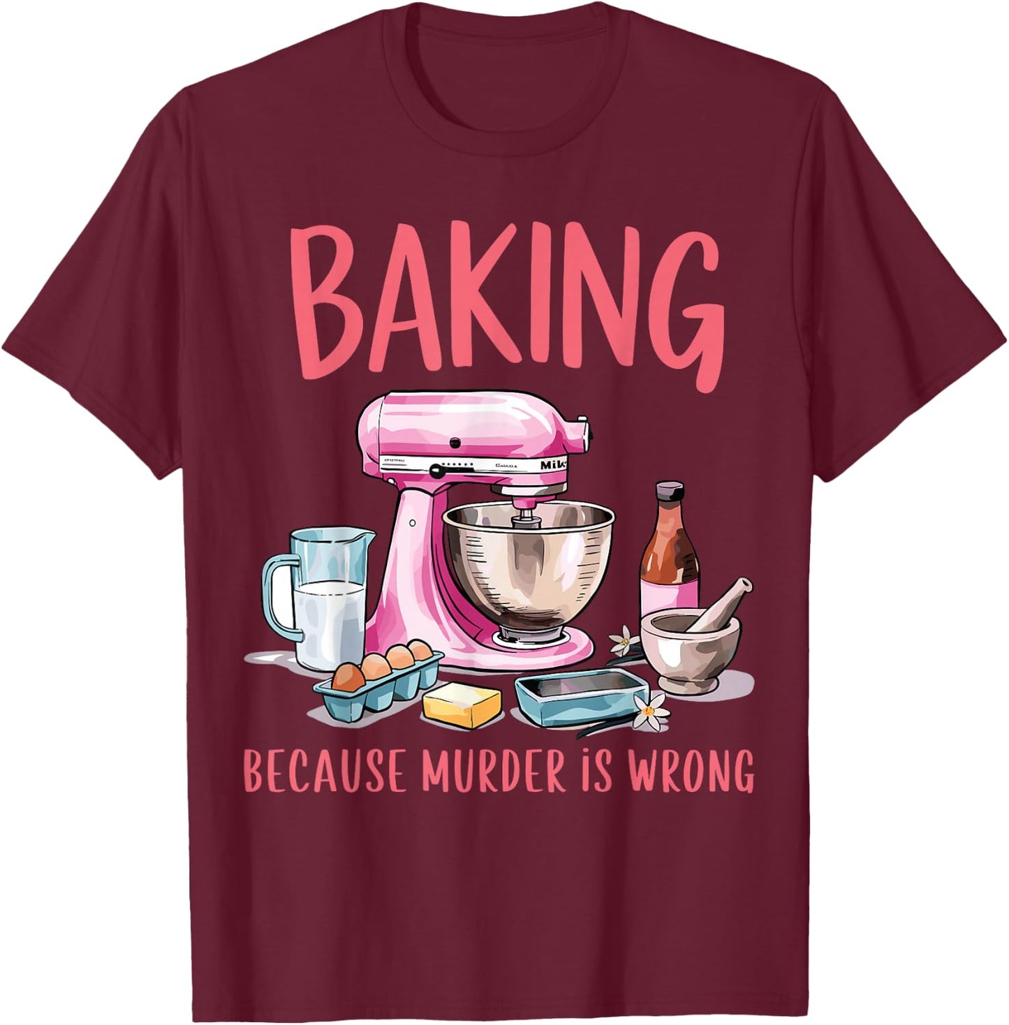 Baking Because Murder Is Wrong Funny Pastry Baker Baking T-Shirt - T-Shirt | Maroon